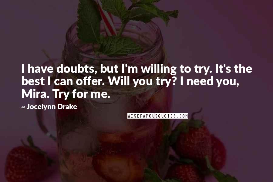 Jocelynn Drake Quotes: I have doubts, but I'm willing to try. It's the best I can offer. Will you try? I need you, Mira. Try for me.