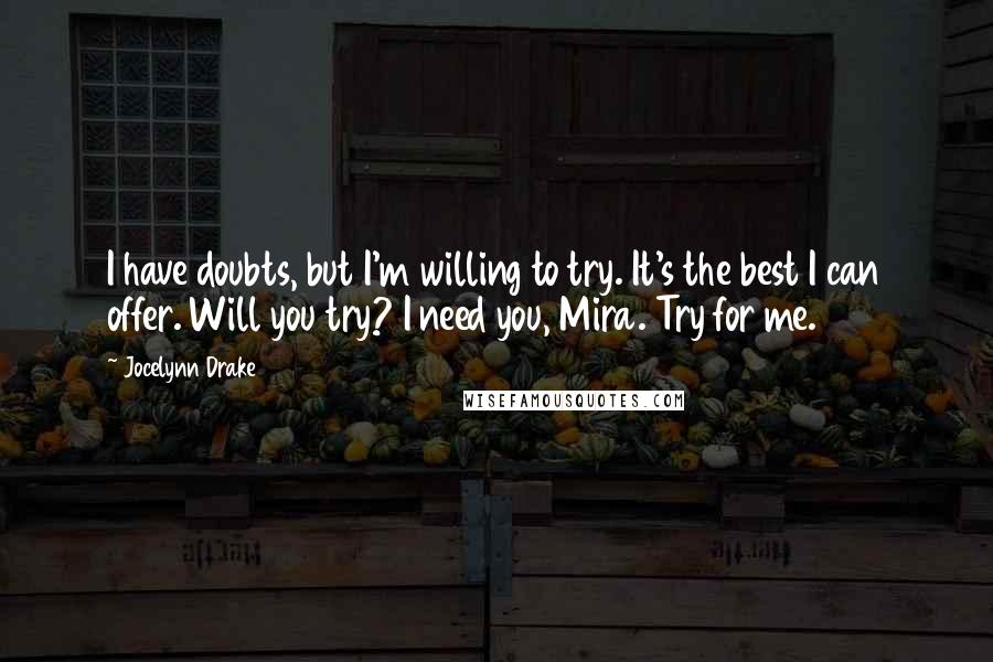 Jocelynn Drake Quotes: I have doubts, but I'm willing to try. It's the best I can offer. Will you try? I need you, Mira. Try for me.