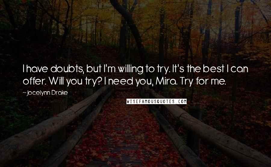 Jocelynn Drake Quotes: I have doubts, but I'm willing to try. It's the best I can offer. Will you try? I need you, Mira. Try for me.