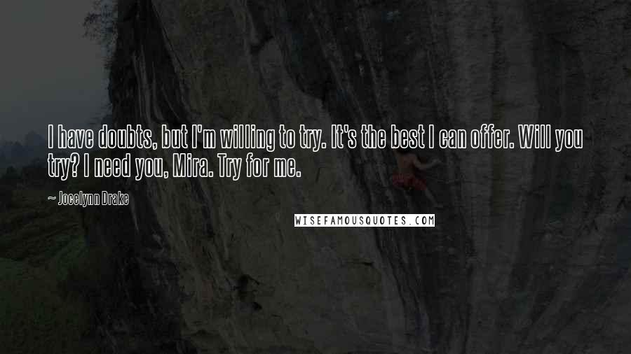 Jocelynn Drake Quotes: I have doubts, but I'm willing to try. It's the best I can offer. Will you try? I need you, Mira. Try for me.