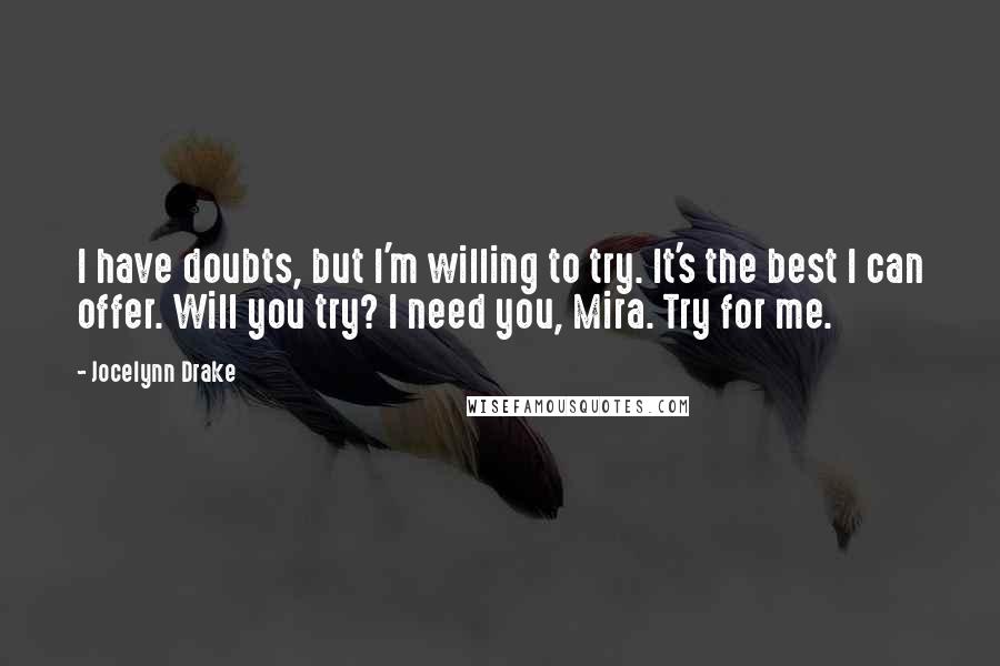 Jocelynn Drake Quotes: I have doubts, but I'm willing to try. It's the best I can offer. Will you try? I need you, Mira. Try for me.