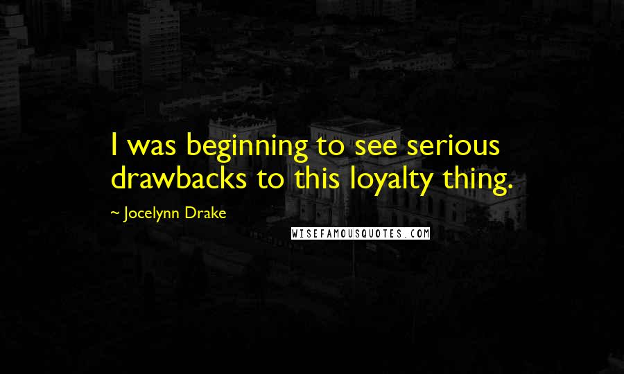 Jocelynn Drake Quotes: I was beginning to see serious drawbacks to this loyalty thing.