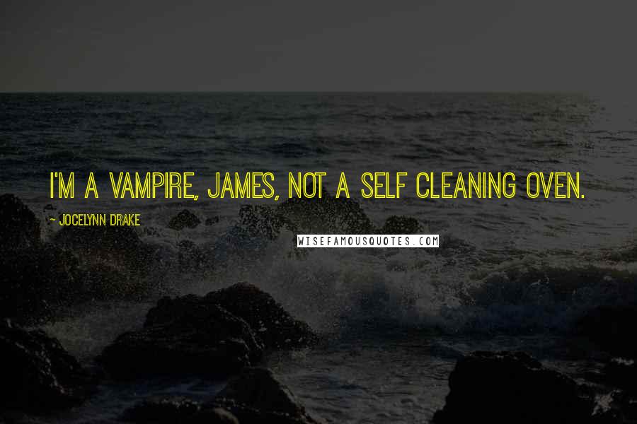 Jocelynn Drake Quotes: I'm a vampire, James, not a self cleaning oven.