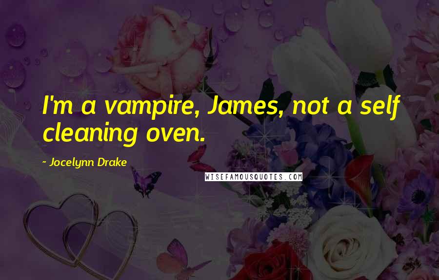 Jocelynn Drake Quotes: I'm a vampire, James, not a self cleaning oven.