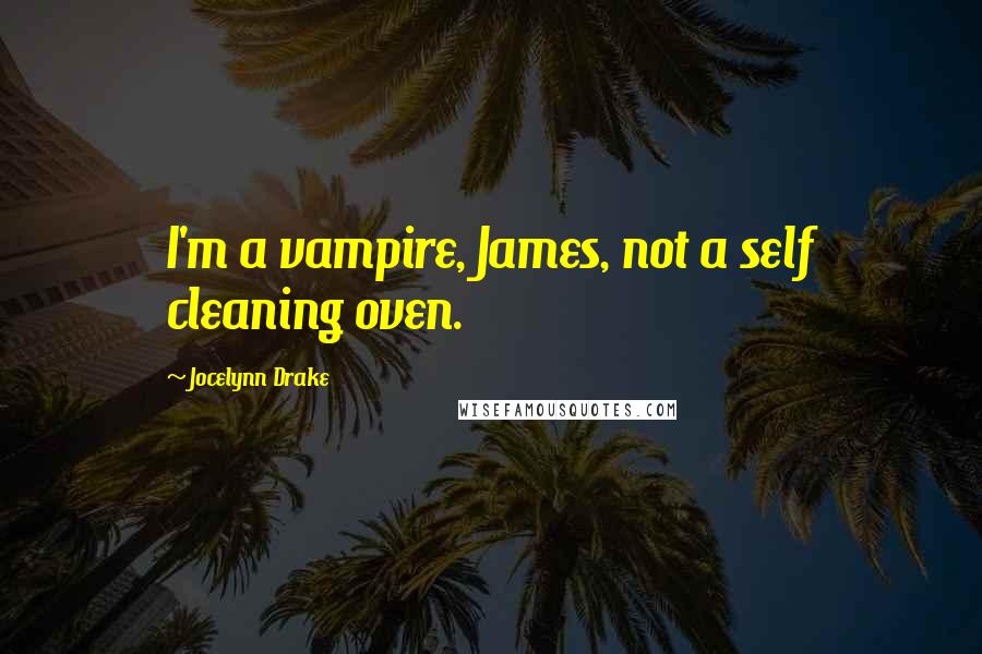 Jocelynn Drake Quotes: I'm a vampire, James, not a self cleaning oven.