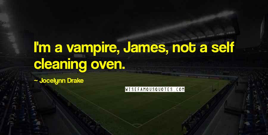 Jocelynn Drake Quotes: I'm a vampire, James, not a self cleaning oven.