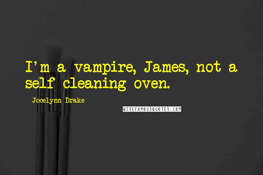 Jocelynn Drake Quotes: I'm a vampire, James, not a self cleaning oven.