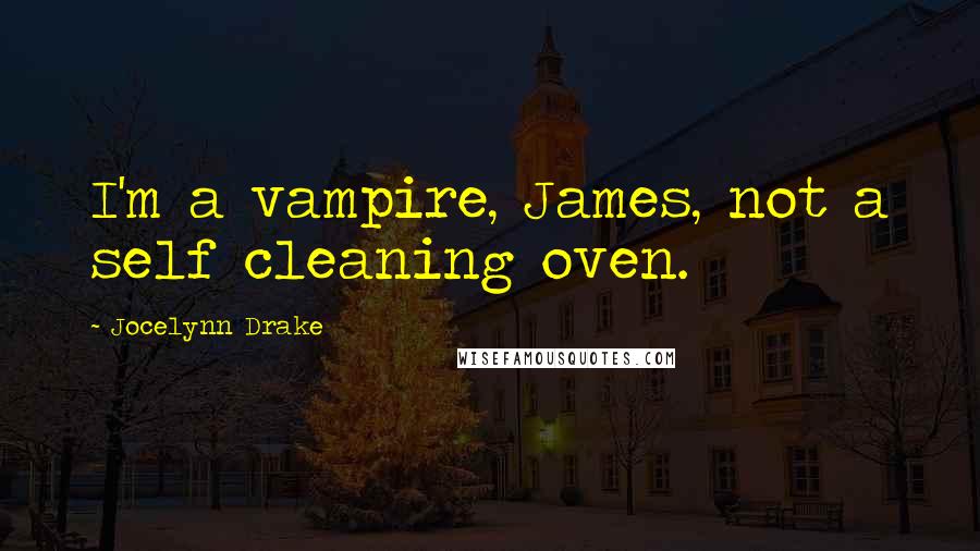 Jocelynn Drake Quotes: I'm a vampire, James, not a self cleaning oven.