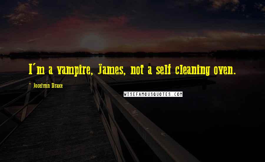 Jocelynn Drake Quotes: I'm a vampire, James, not a self cleaning oven.