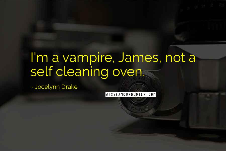 Jocelynn Drake Quotes: I'm a vampire, James, not a self cleaning oven.