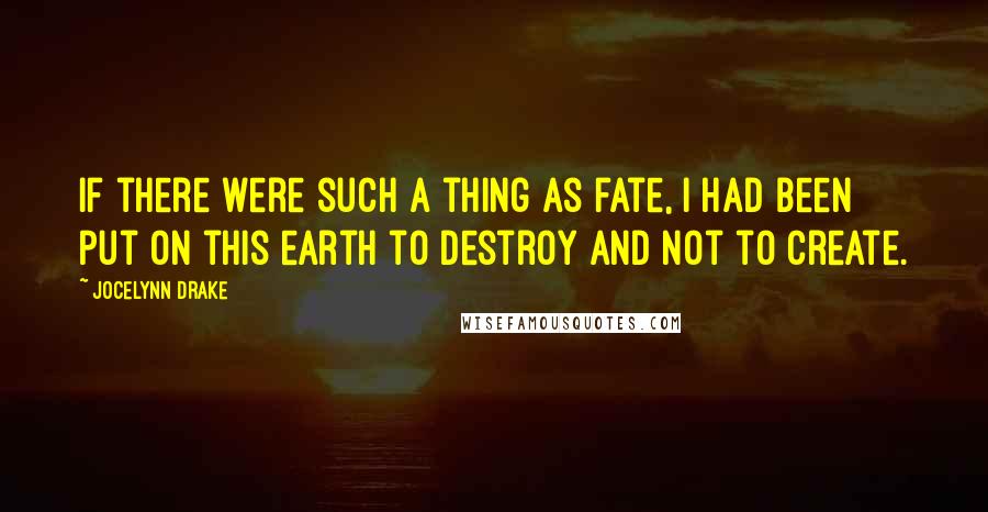 Jocelynn Drake Quotes: If there were such a thing as fate, I had been put on this earth to destroy and not to create.