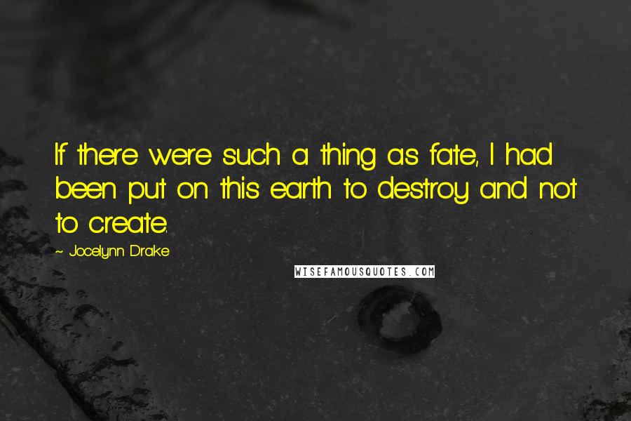 Jocelynn Drake Quotes: If there were such a thing as fate, I had been put on this earth to destroy and not to create.