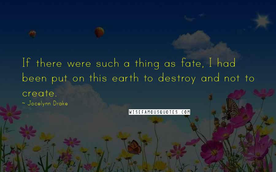 Jocelynn Drake Quotes: If there were such a thing as fate, I had been put on this earth to destroy and not to create.