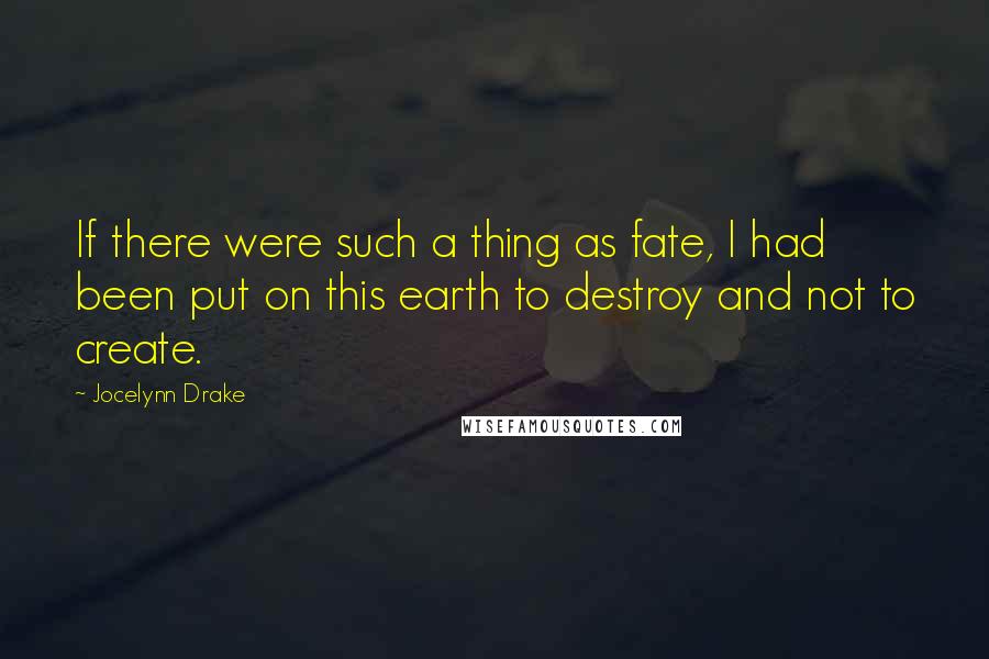 Jocelynn Drake Quotes: If there were such a thing as fate, I had been put on this earth to destroy and not to create.