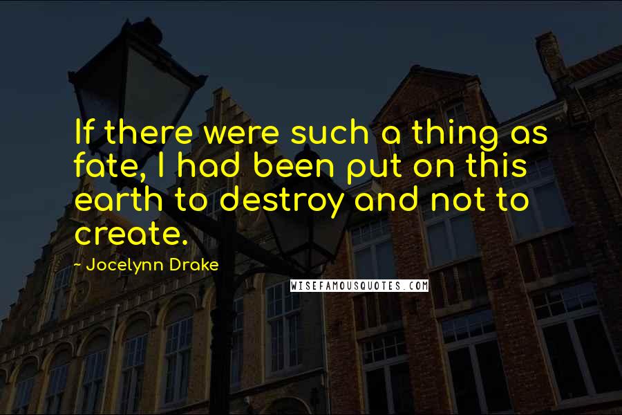 Jocelynn Drake Quotes: If there were such a thing as fate, I had been put on this earth to destroy and not to create.