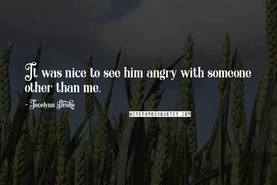 Jocelynn Drake Quotes: It was nice to see him angry with someone other than me.