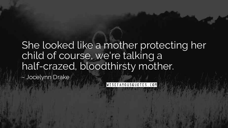 Jocelynn Drake Quotes: She looked like a mother protecting her child of course, we're talking a half-crazed, bloodthirsty mother.