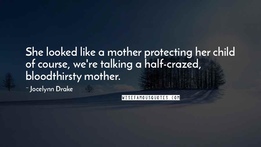 Jocelynn Drake Quotes: She looked like a mother protecting her child of course, we're talking a half-crazed, bloodthirsty mother.