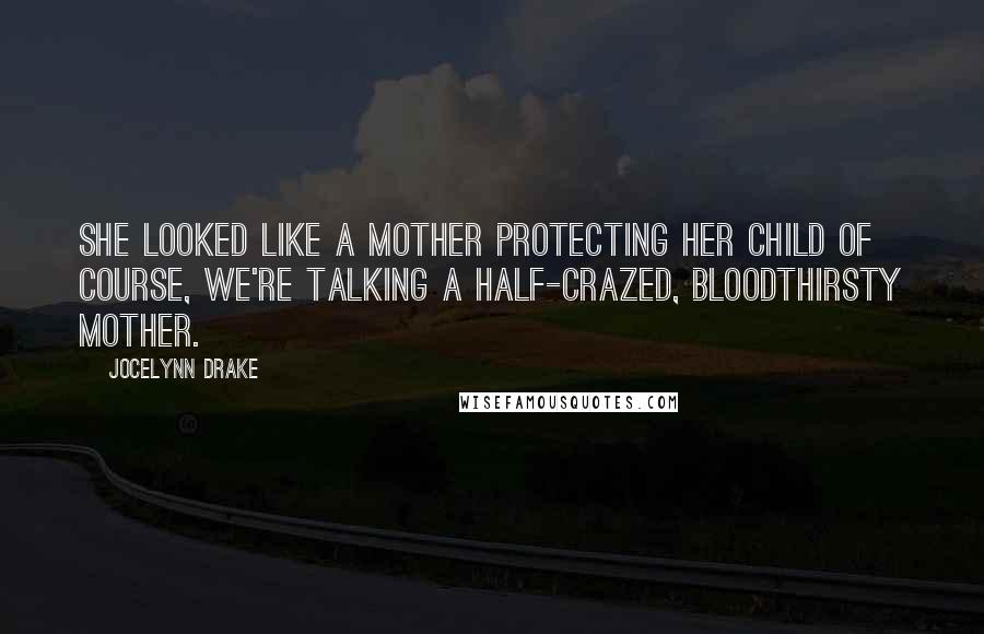 Jocelynn Drake Quotes: She looked like a mother protecting her child of course, we're talking a half-crazed, bloodthirsty mother.