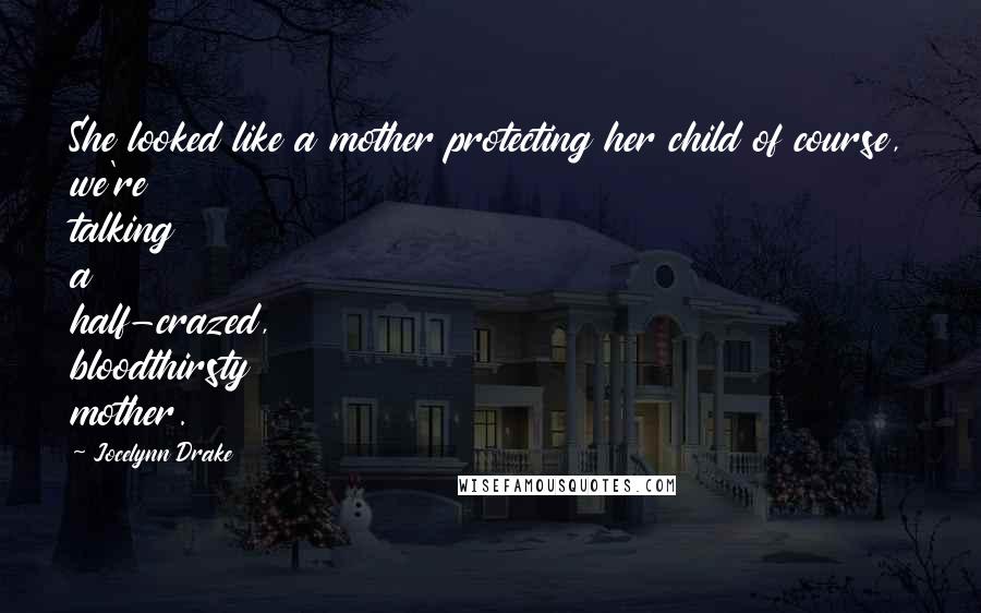 Jocelynn Drake Quotes: She looked like a mother protecting her child of course, we're talking a half-crazed, bloodthirsty mother.