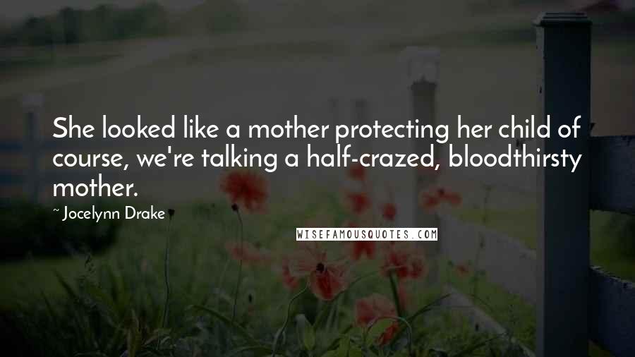 Jocelynn Drake Quotes: She looked like a mother protecting her child of course, we're talking a half-crazed, bloodthirsty mother.