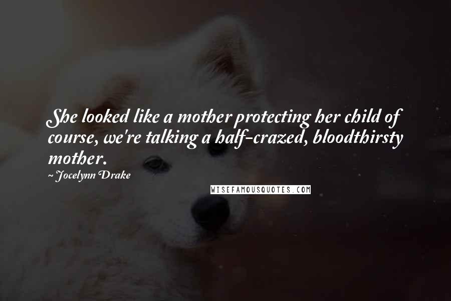 Jocelynn Drake Quotes: She looked like a mother protecting her child of course, we're talking a half-crazed, bloodthirsty mother.