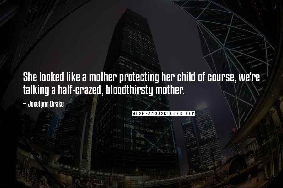 Jocelynn Drake Quotes: She looked like a mother protecting her child of course, we're talking a half-crazed, bloodthirsty mother.