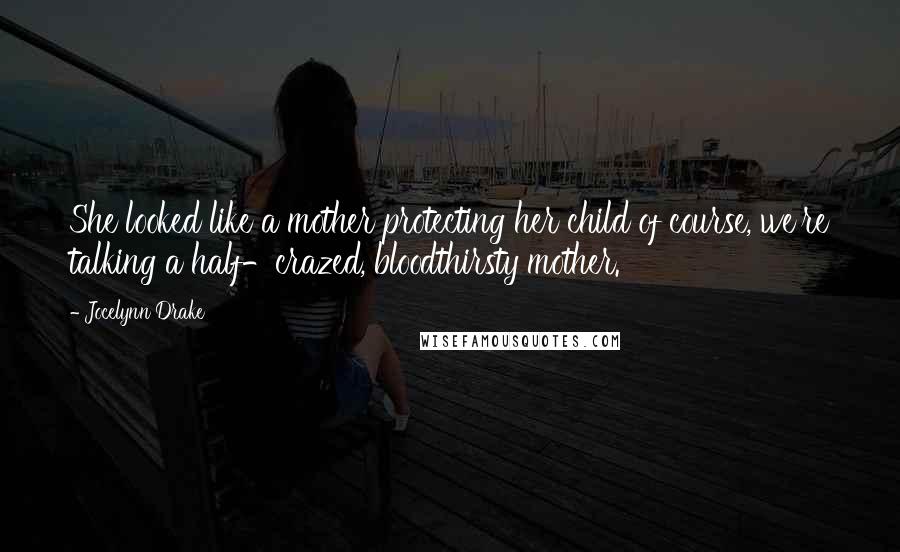 Jocelynn Drake Quotes: She looked like a mother protecting her child of course, we're talking a half-crazed, bloodthirsty mother.