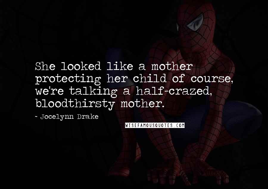 Jocelynn Drake Quotes: She looked like a mother protecting her child of course, we're talking a half-crazed, bloodthirsty mother.