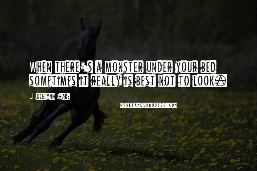 Jocelynn Drake Quotes: When there's a monster under your bed sometimes it really is best not to look.