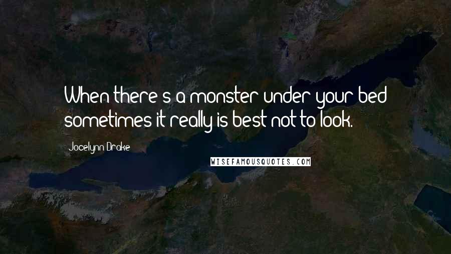 Jocelynn Drake Quotes: When there's a monster under your bed sometimes it really is best not to look.