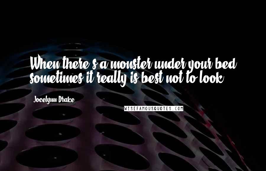 Jocelynn Drake Quotes: When there's a monster under your bed sometimes it really is best not to look.