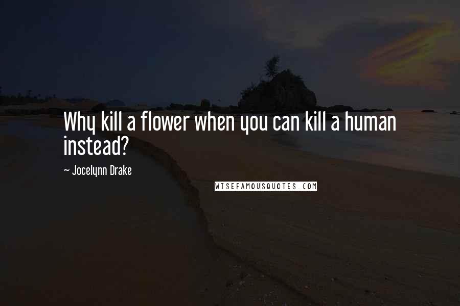 Jocelynn Drake Quotes: Why kill a flower when you can kill a human instead?