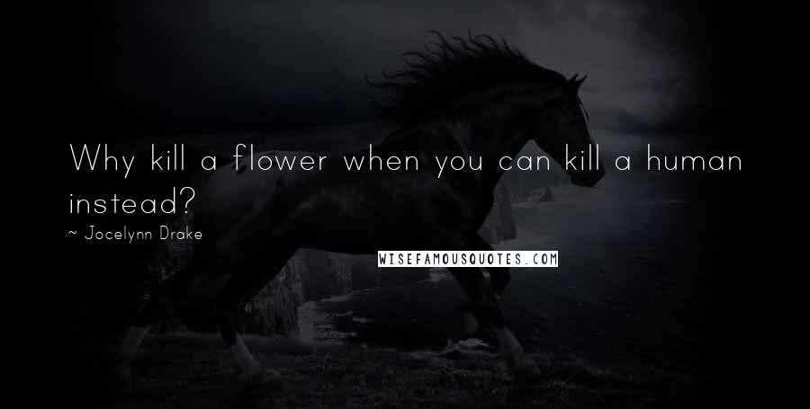 Jocelynn Drake Quotes: Why kill a flower when you can kill a human instead?