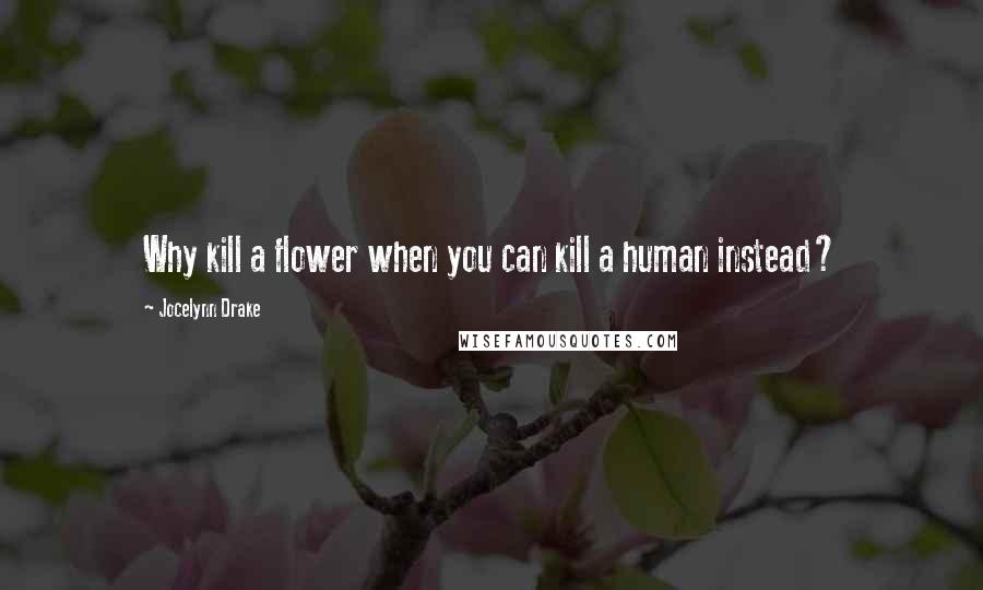 Jocelynn Drake Quotes: Why kill a flower when you can kill a human instead?