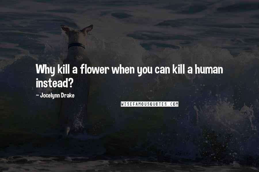 Jocelynn Drake Quotes: Why kill a flower when you can kill a human instead?