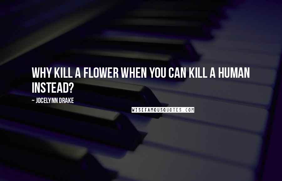 Jocelynn Drake Quotes: Why kill a flower when you can kill a human instead?