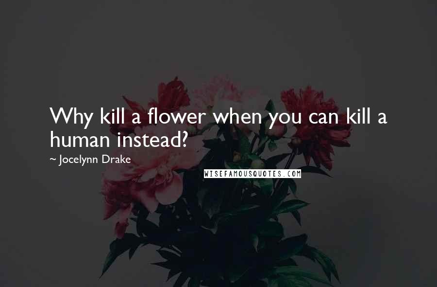 Jocelynn Drake Quotes: Why kill a flower when you can kill a human instead?