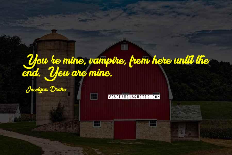 Jocelynn Drake Quotes: You're mine, vampire, from here until the end. You are mine.