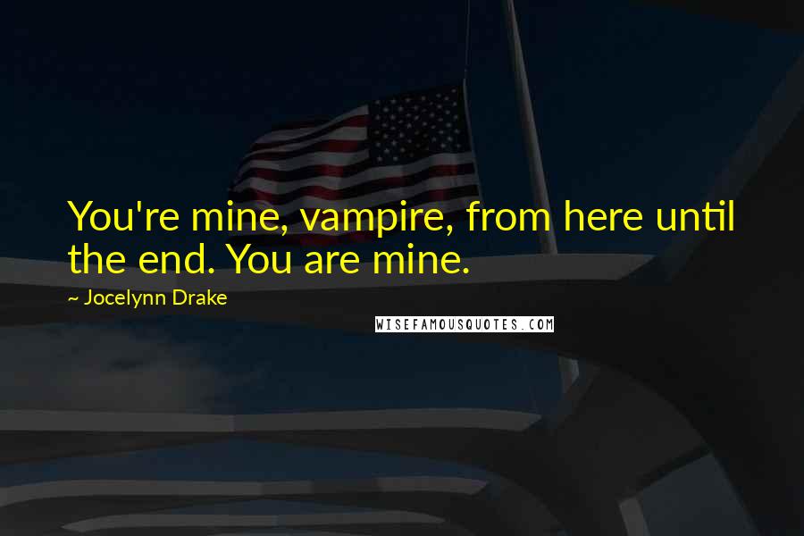 Jocelynn Drake Quotes: You're mine, vampire, from here until the end. You are mine.