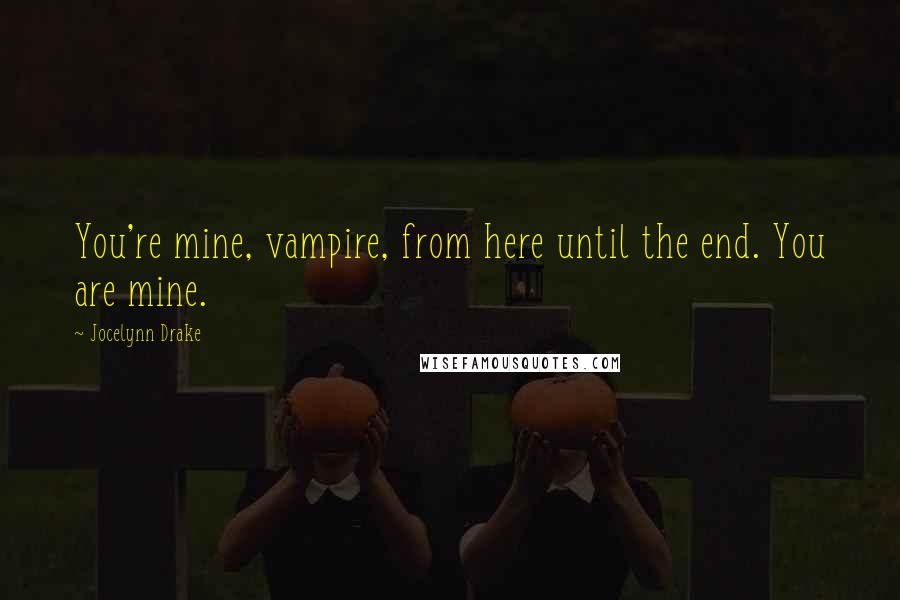 Jocelynn Drake Quotes: You're mine, vampire, from here until the end. You are mine.