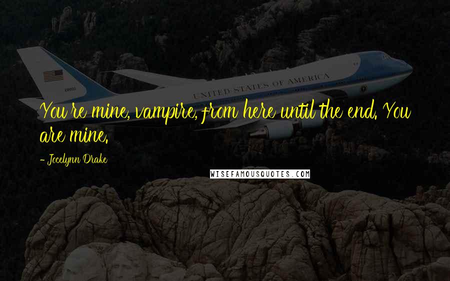 Jocelynn Drake Quotes: You're mine, vampire, from here until the end. You are mine.