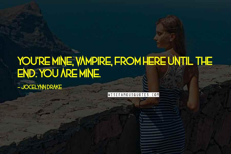 Jocelynn Drake Quotes: You're mine, vampire, from here until the end. You are mine.