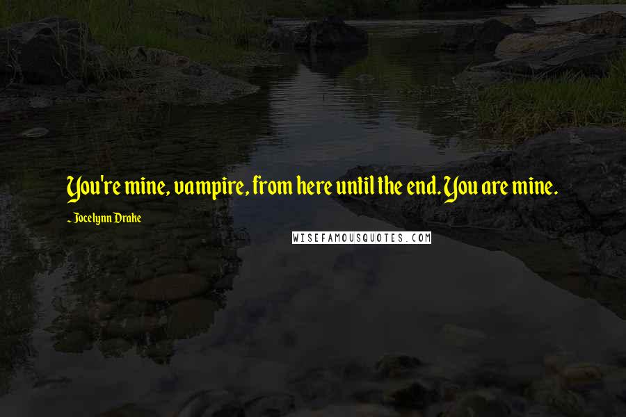 Jocelynn Drake Quotes: You're mine, vampire, from here until the end. You are mine.