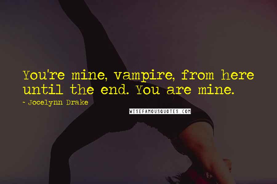 Jocelynn Drake Quotes: You're mine, vampire, from here until the end. You are mine.