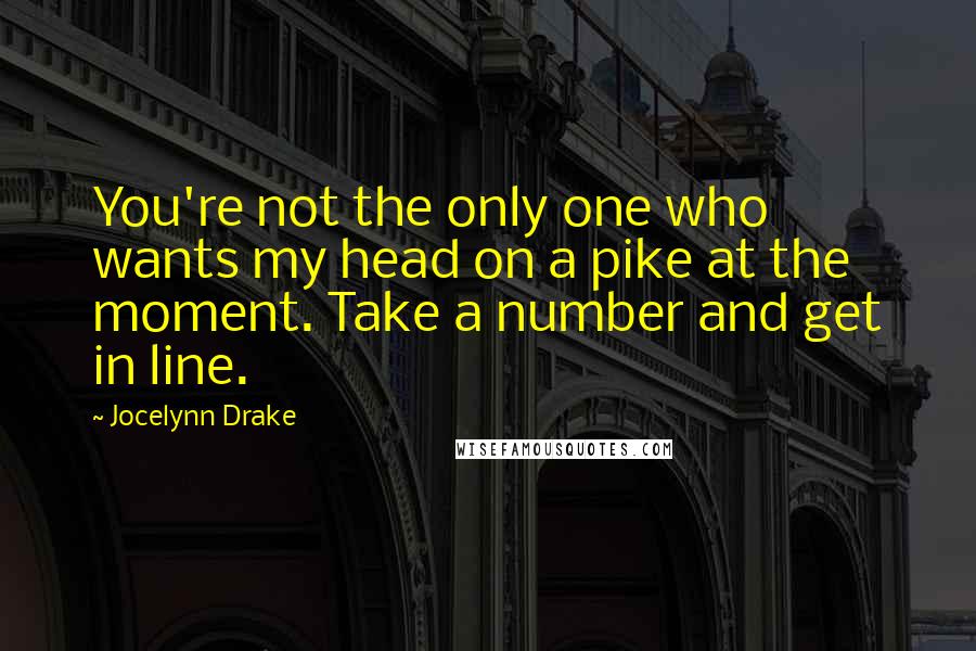 Jocelynn Drake Quotes: You're not the only one who wants my head on a pike at the moment. Take a number and get in line.