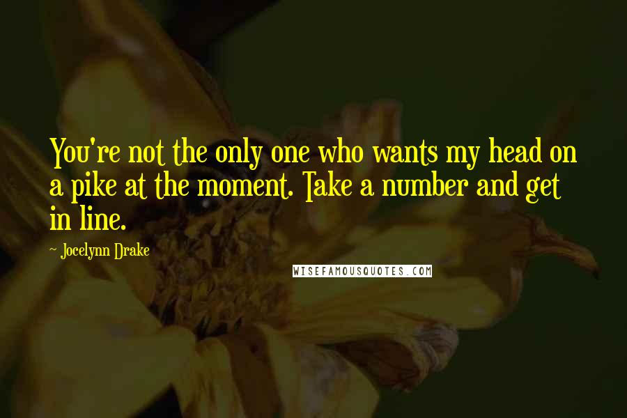 Jocelynn Drake Quotes: You're not the only one who wants my head on a pike at the moment. Take a number and get in line.