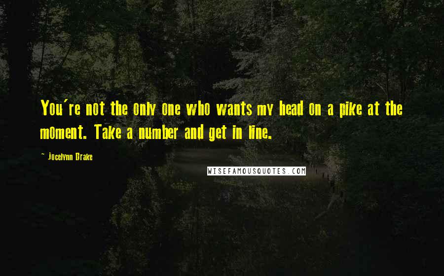 Jocelynn Drake Quotes: You're not the only one who wants my head on a pike at the moment. Take a number and get in line.