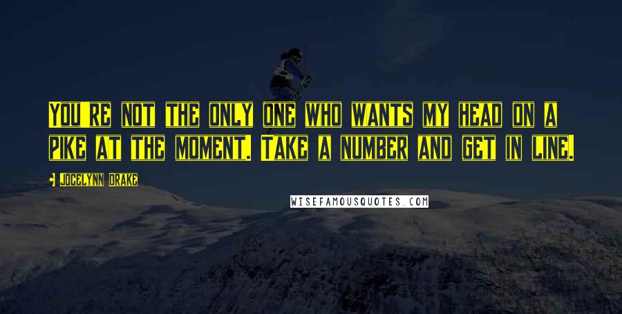 Jocelynn Drake Quotes: You're not the only one who wants my head on a pike at the moment. Take a number and get in line.