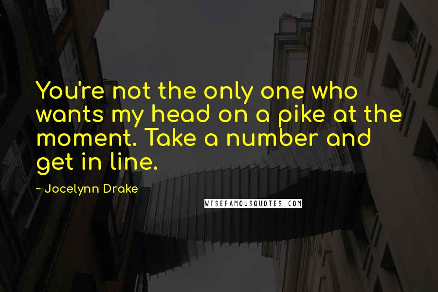 Jocelynn Drake Quotes: You're not the only one who wants my head on a pike at the moment. Take a number and get in line.